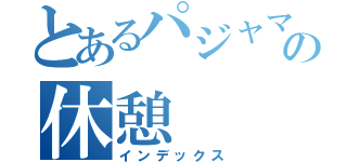 とあるパジャマの休憩（インデックス）