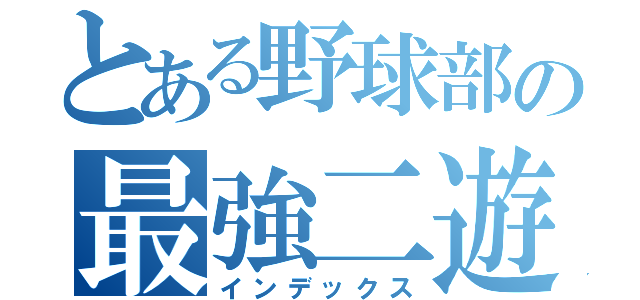 とある野球部の最強二遊間（インデックス）