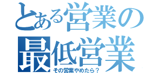 とある営業の最低営業（その営業やめたら？）