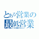 とある営業の最低営業（その営業やめたら？）