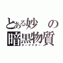 とある妙の暗黒物質（ダークマター）