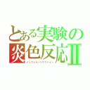 とある実験の炎色反応Ⅱ（インフェルノリアクション）