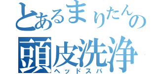 とあるまりたんの頭皮洗浄（ヘッドスパ）