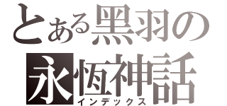 とある黑羽の永恆神話（インデックス）