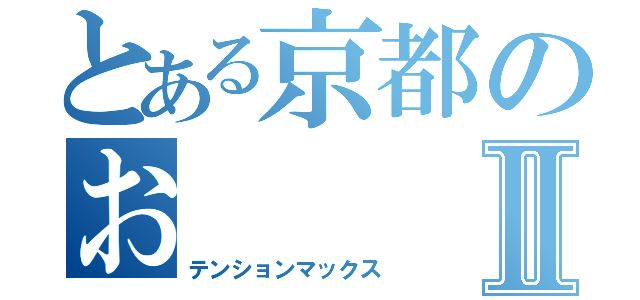 とある京都のおⅡ（テンションマックス）