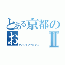 とある京都のおⅡ（テンションマックス）