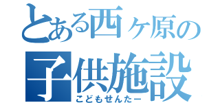 とある西ヶ原の子供施設（こどもせんたー）