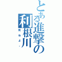 とある進撃の利根川（死ねよ。）