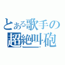 とある歌手の超絶叫砲（うわぁぁぁぁぁぁぁぁぁぁぁぁぁぁぁぁぁぁぁぁぁぁぁぁぁぁぁぁぁぁぁぁぁぁぁぁぁぁぁぁぁぁぁぁぁ～～～～～！！）