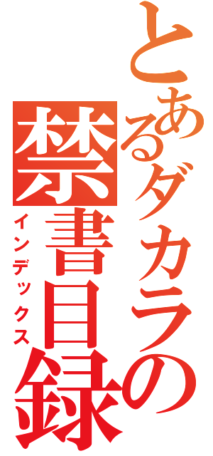 とあるダカラの禁書目録（インデックス）