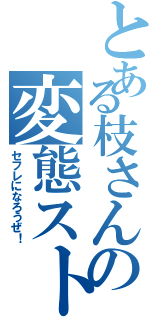 とある枝さんの変態ストーカー（セフレになろうぜ！）