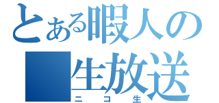 とある暇人の　生放送（ニコ生）