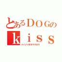 とあるＤＯＧのｋｉｓｓっ子（メイメイ好きすぎます）