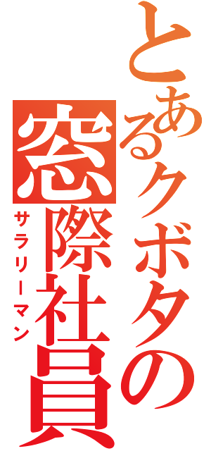 とあるクボタの窓際社員（サラリーマン）