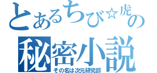 とあるちび☆虎の秘密小説（その名は次元研究部）