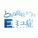 とある高校生ののコミュ症（あきょん）