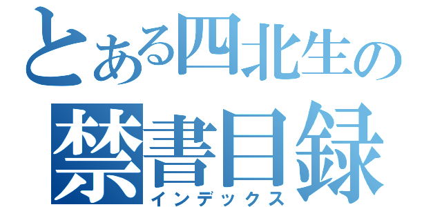 とある四北生の禁書目録（インデックス）