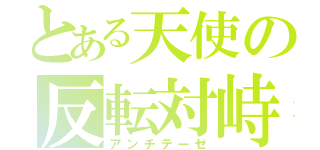 とある天使の反転対峙（アンチテーゼ）