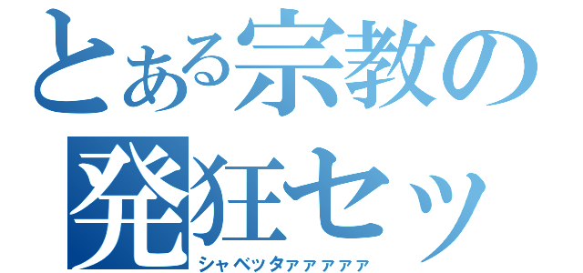 とある宗教の発狂セット（シャベッタァァァァァ）