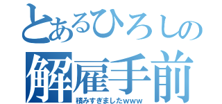 とあるひろしの解雇手前（積みすぎましたｗｗｗ）