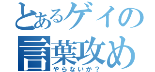 とあるゲイの言葉攻め（やらないか？）