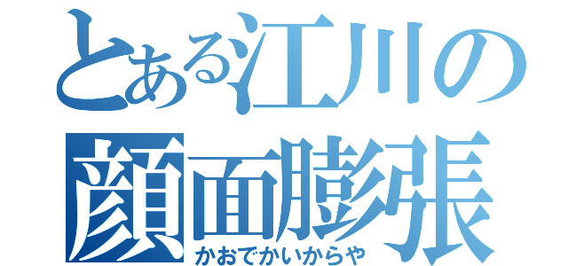 とある江川の顔面膨張（かおでかいからや）