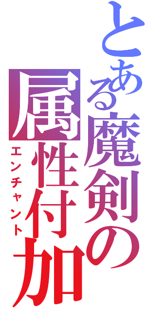 とある魔剣の属性付加（エンチャント）