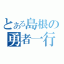 とある島根の勇者一行（）