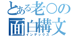 とある老○の面白構文（インデックス）