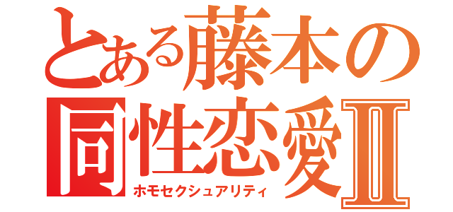 とある藤本の同性恋愛Ⅱ（ホモセクシュアリティ）