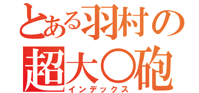 とある羽村の超大○砲（インデックス）