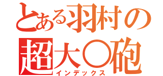 とある羽村の超大○砲（インデックス）