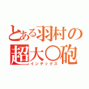 とある羽村の超大○砲（インデックス）