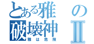 とある雅の破壊神Ⅱ（雅は危険）