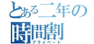 とある二年の時間割（プライベート）