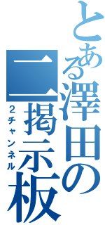 とある澤田の二掲示板（２チャンネル）