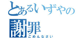 とあるいずやの謝罪（ごめんなさい）