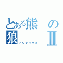 とある熊の狼Ⅱ（インデックス）