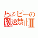 とあるピーの放送禁止Ⅱ（ピー）