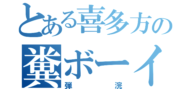 とある喜多方の糞ボーイ（弾浣）