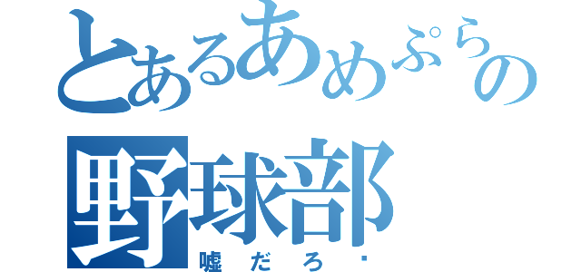 とあるあめぷらの野球部（嘘だろ〜）