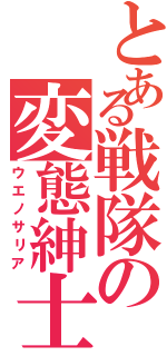 とある戦隊の変態紳士（ウエノサリア）