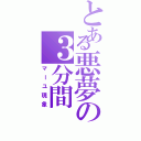 とある悪夢の３分間Ⅱ（マーユ現象）