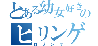 とある幼女好きのヒリンゲ（ロリンゲ）