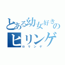 とある幼女好きのヒリンゲ（ロリンゲ）