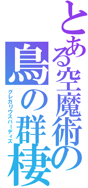 とある空魔術の鳥の群棲（グレガリウスバーディズ）