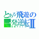 とある飛遊の一発逆転Ⅱ（定期テスト）