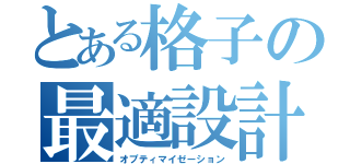 とある格子の最適設計（オプティマイゼーション）