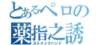 とあるペロの薬指之誘惑（ストイックハンド）