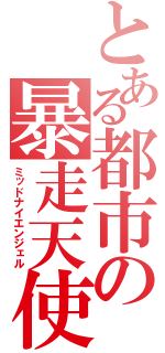 とある都市の暴走天使（ミッドナイエンジェル）